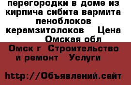 перегородки в доме из кирпича сибита вармита пеноблоков,керамзитолоков, › Цена ­ 500 - Омская обл., Омск г. Строительство и ремонт » Услуги   